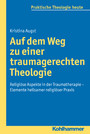 Auf dem Weg zu einer traumagerechten Theologie - Religiöse Aspekte in der Traumatherapie - Elemente heilsamer religiöser Praxis
