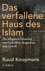 Das verfallene Haus des Islam - Die religiösen Ursachen von Unfreiheit, Stagnation und Gewalt