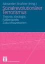 Sozialrevolutionärer Terrorismus - Theorie, Ideologie, Fallbeispiele, Zukunftsszenarien