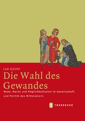 Die Wahl des Gewandes - Mode, Macht und Möglichkeitssinn in Gesellschaft und Politik des Mittelalters Die Wahl des Gewandes - Mode, Macht und Möglichkeitssinn in Gesellschaft und Politik des Mittelalters